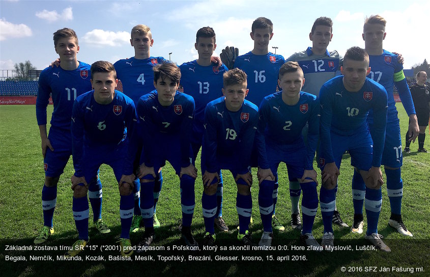 Základná zostava tímu SR "15" (*2001) pred zápasom s Poľskom, ktorý sa skončil remízou 0:0. Hore zľava Myslovič, Luščík, Begala, Nemčík, Mikunda, Kozák, Bašista, Mesík, Topoľský, Brezáni, Giesser. krosno, 15. apríl 2016.