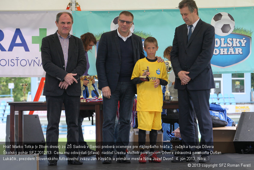 Hráč Marko Totka (v žltom drese) zo ZŠ Sadová v Senici preberá ocenenie pre najlepšieho hráča 2. ročníka turnaja Dôvera Školský pohár SFZ 2012/13. Cenu mu odovzdali (zľava): riaditeľ Úseku služieb poistencom Dôvera zdravotná poisťovňa Dušan Lukáčik, prezident Slovenského futbalového zväzu Ján Kováčik a primátor mesta Nitra Jozef Dvonč. 4. jún 2013, Nitra.