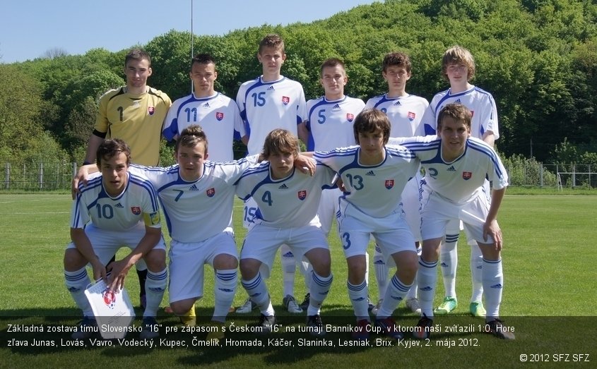 Základná zostava tímu Slovensko "16" pre zápasom s Českom "16" na turnaji Bannikov Cup, v ktorom naši zvíťazili 1:0. Hore zľava Junas, Lovás, Vavro, Vodecký, Kupec, Čmelík, Hromada, Káčer, Slaninka, Lesniak, Brix. Kyjev, 2. mája 2012.