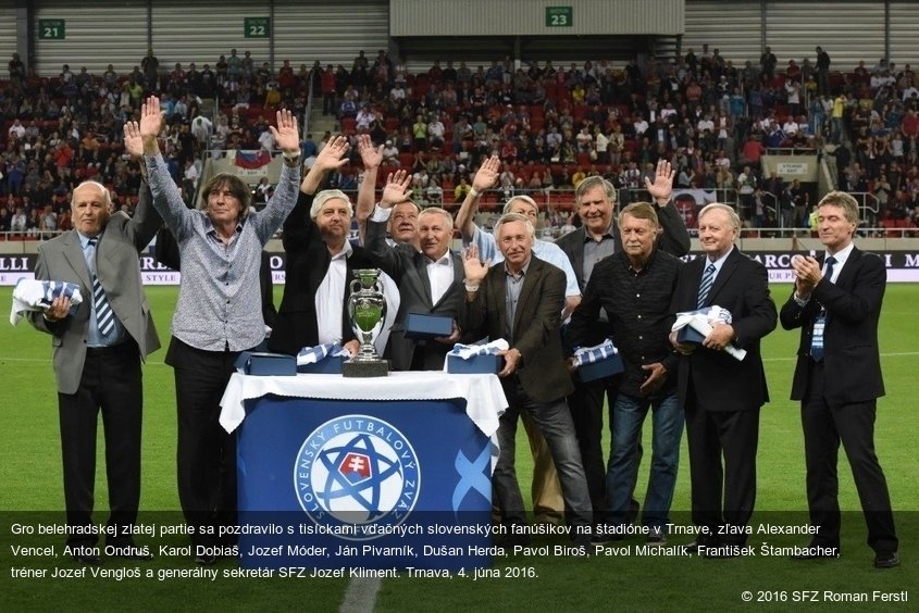 Gro belehradskej zlatej partie sa pozdravilo s tisíckami vďačných slovenských fanúšikov na štadióne v Trnave, zľava Alexander Vencel, Anton Ondruš, Karol Dobiaš, Jozef Móder, Ján Pivarník, Dušan Herda, Pavol Biroš, Pavol Michalík, František Štambacher, tréner Jozef Vengloš a generálny sekretár SFZ Jozef Kliment. Trnava, 4. júna 2016.