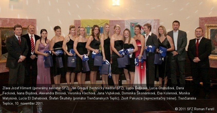 Zľava Jozef Kliment (generálny sekretár SFZ), Ján Greguš (technický riaditeľ SFZ), Lucia Šušková, Lucia Ondrušová, Dana Fecková, Ivana Bojdová, Alexandra Bíróová, Veronika Klechová, Jana Vojteková, Dominika Škorvánková, Eva Kolenová, Monika Matysová, Lucia El Dahabiová, Štefan Škultéty (primátor Trenčianskych Teplíc), Zsolt Pakusza (reprezentačný tréner). Trenčianske Teplice, 10. november 2011.